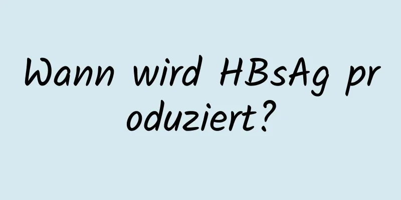 Wann wird HBsAg produziert?