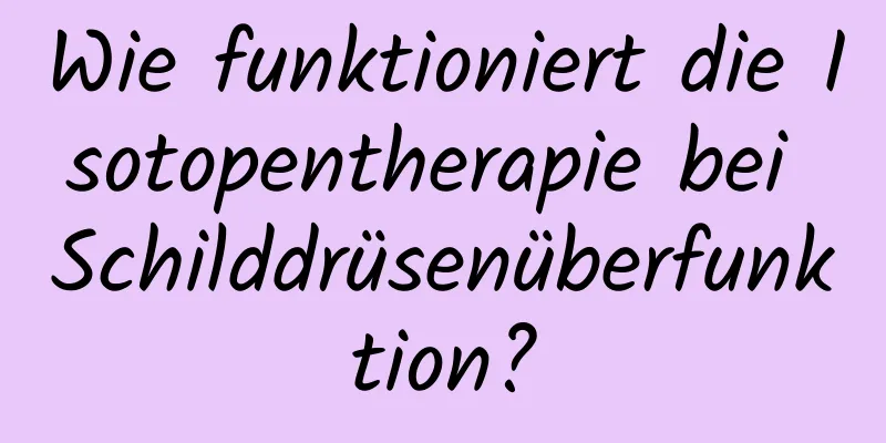 Wie funktioniert die Isotopentherapie bei Schilddrüsenüberfunktion?