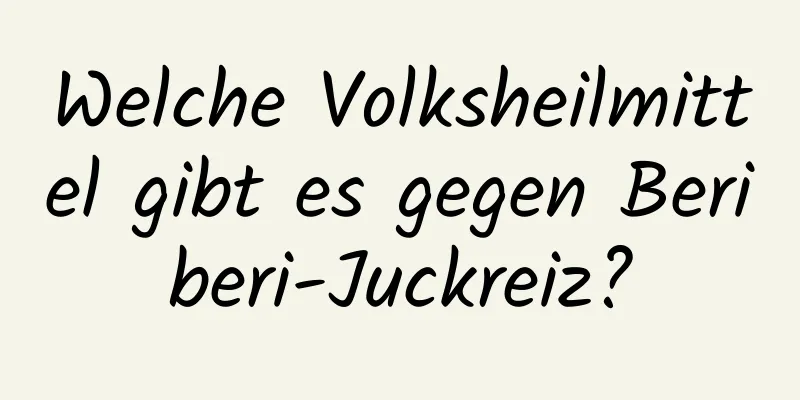 Welche Volksheilmittel gibt es gegen Beriberi-Juckreiz?
