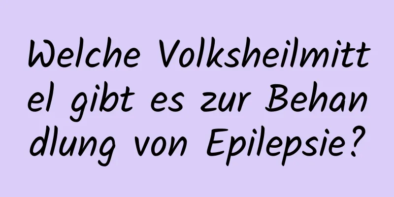 Welche Volksheilmittel gibt es zur Behandlung von Epilepsie?