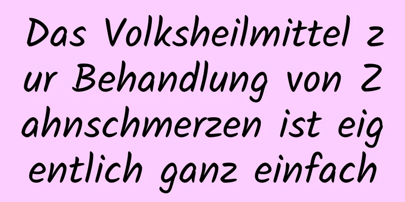 Das Volksheilmittel zur Behandlung von Zahnschmerzen ist eigentlich ganz einfach