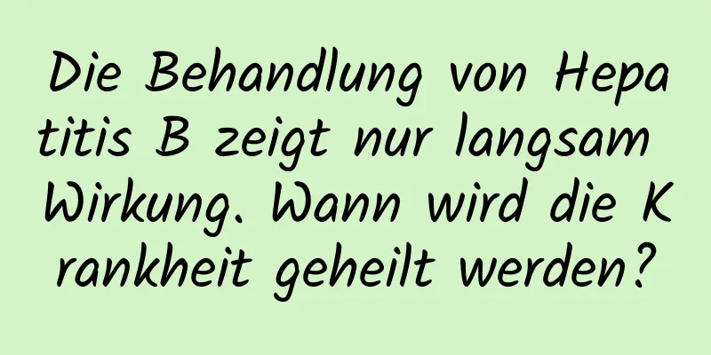 Die Behandlung von Hepatitis B zeigt nur langsam Wirkung. Wann wird die Krankheit geheilt werden?