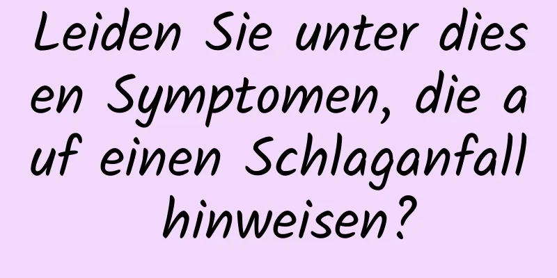 Leiden Sie unter diesen Symptomen, die auf einen Schlaganfall hinweisen?