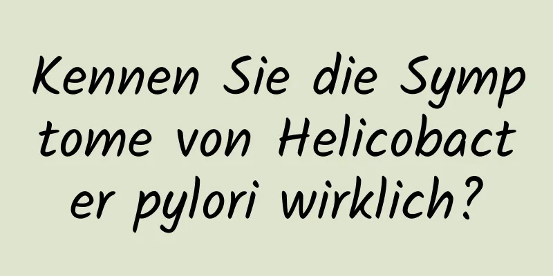 Kennen Sie die Symptome von Helicobacter pylori wirklich?