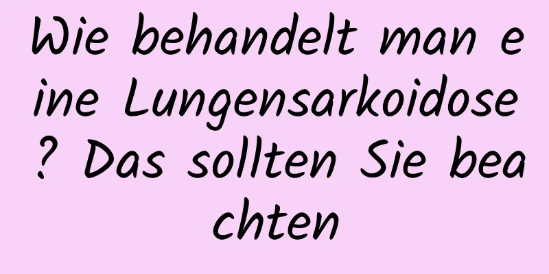 Wie behandelt man eine Lungensarkoidose? Das sollten Sie beachten