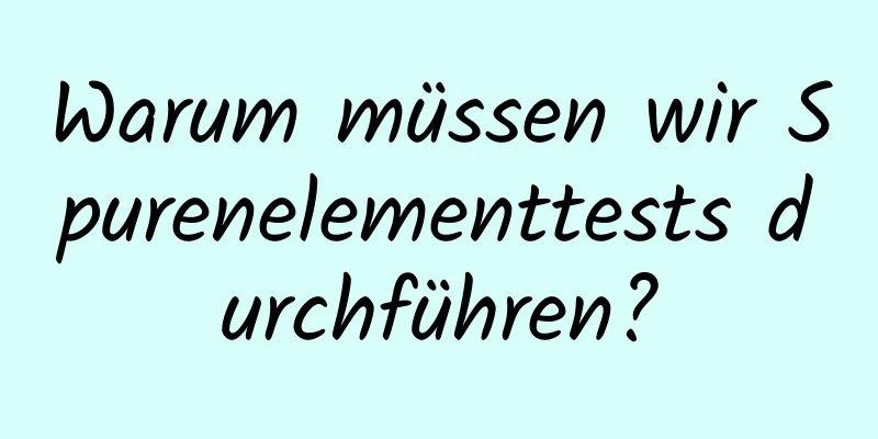 Warum müssen wir Spurenelementtests durchführen?