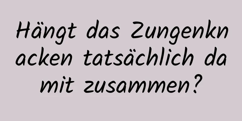 Hängt das Zungenknacken tatsächlich damit zusammen?