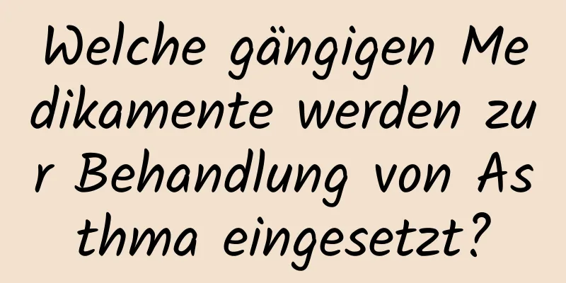 Welche gängigen Medikamente werden zur Behandlung von Asthma eingesetzt?