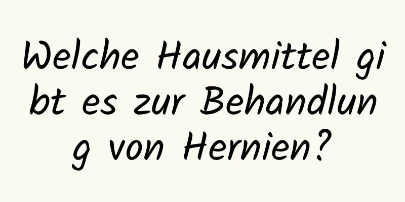 Welche Hausmittel gibt es zur Behandlung von Hernien?