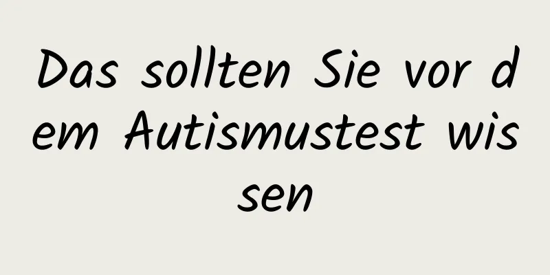 Das sollten Sie vor dem Autismustest wissen