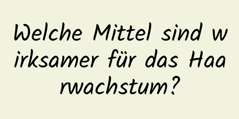 Welche Mittel sind wirksamer für das Haarwachstum?