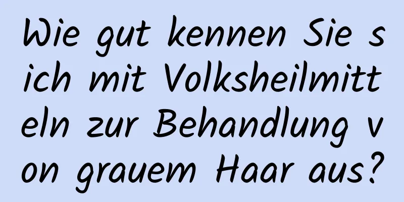 Wie gut kennen Sie sich mit Volksheilmitteln zur Behandlung von grauem Haar aus?