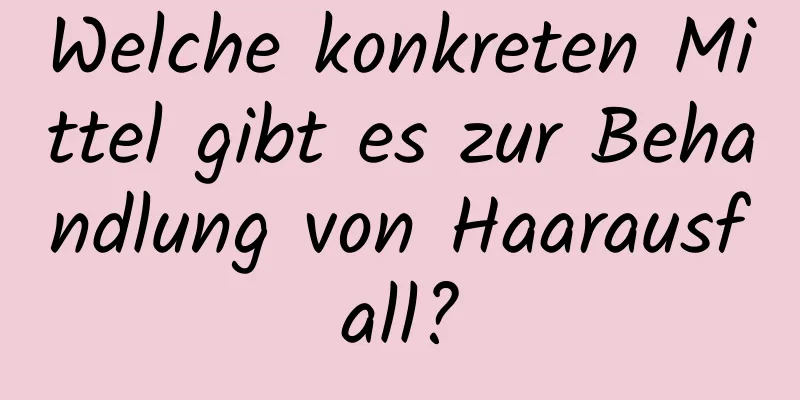 Welche konkreten Mittel gibt es zur Behandlung von Haarausfall?