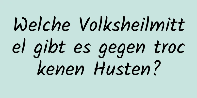 Welche Volksheilmittel gibt es gegen trockenen Husten?