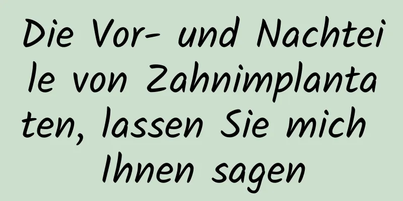 Die Vor- und Nachteile von Zahnimplantaten, lassen Sie mich Ihnen sagen
