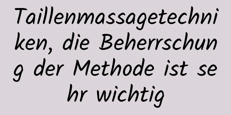 Taillenmassagetechniken, die Beherrschung der Methode ist sehr wichtig