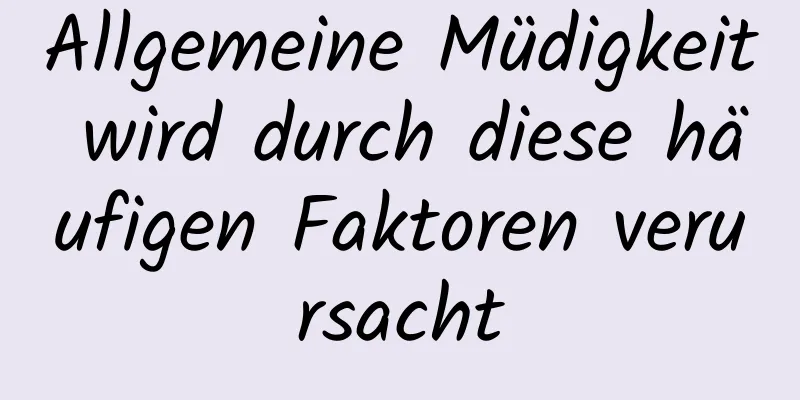 Allgemeine Müdigkeit wird durch diese häufigen Faktoren verursacht
