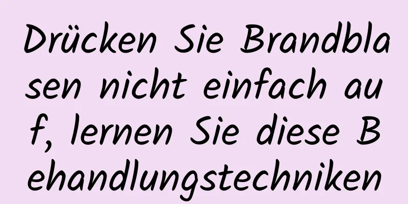 Drücken Sie Brandblasen nicht einfach auf, lernen Sie diese Behandlungstechniken