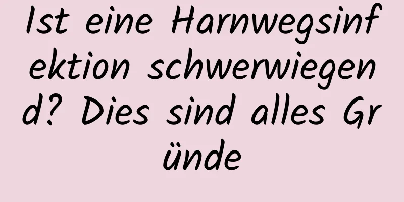 Ist eine Harnwegsinfektion schwerwiegend? Dies sind alles Gründe