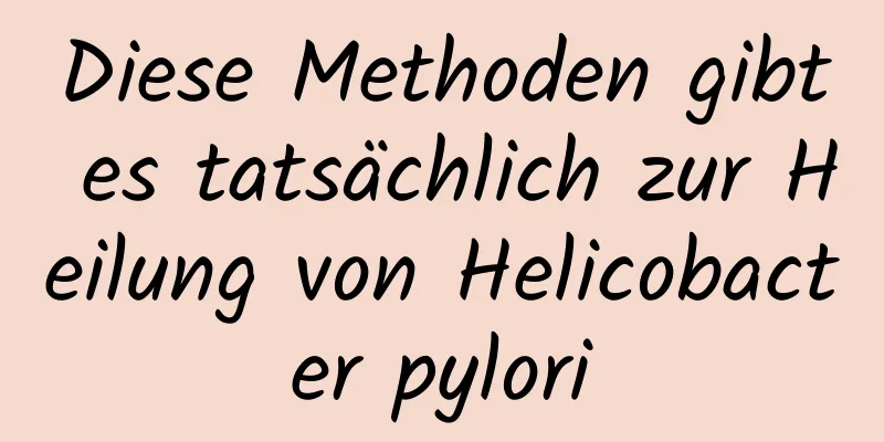 Diese Methoden gibt es tatsächlich zur Heilung von Helicobacter pylori