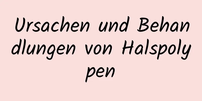 Ursachen und Behandlungen von Halspolypen