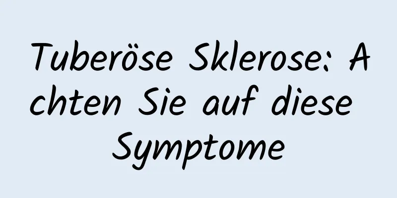 Tuberöse Sklerose: Achten Sie auf diese Symptome