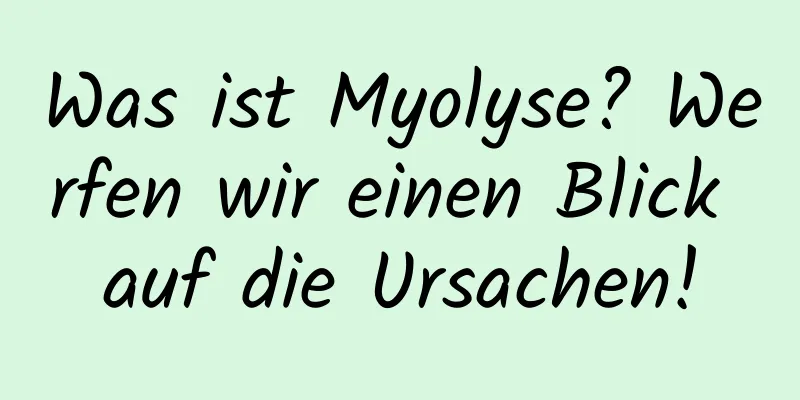 Was ist Myolyse? Werfen wir einen Blick auf die Ursachen!