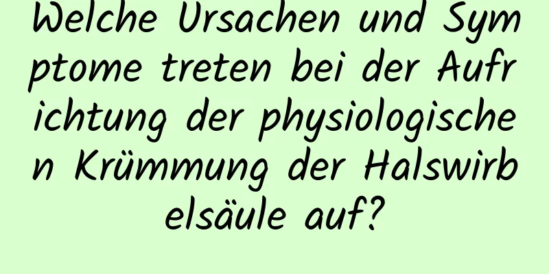 Welche Ursachen und Symptome treten bei der Aufrichtung der physiologischen Krümmung der Halswirbelsäule auf?