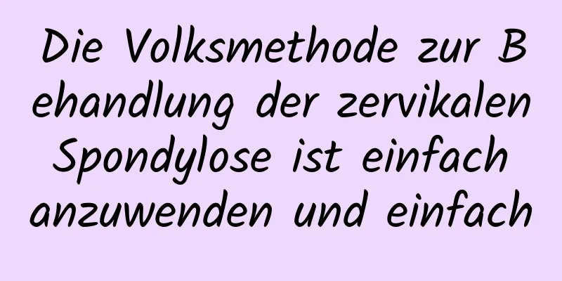 Die Volksmethode zur Behandlung der zervikalen Spondylose ist einfach anzuwenden und einfach