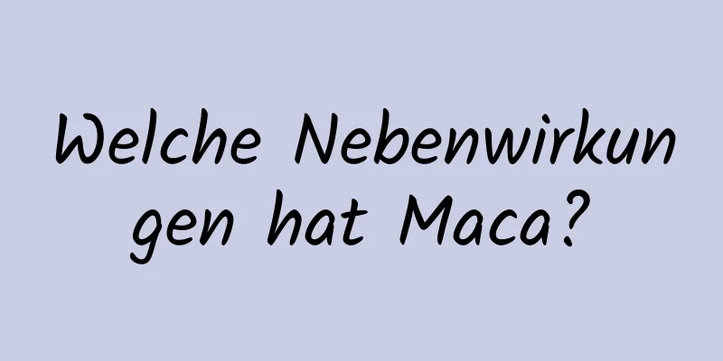 Welche Nebenwirkungen hat Maca?