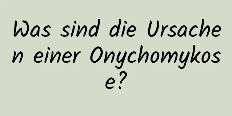 Was sind die Ursachen einer Onychomykose?