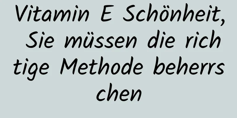 Vitamin E Schönheit, Sie müssen die richtige Methode beherrschen