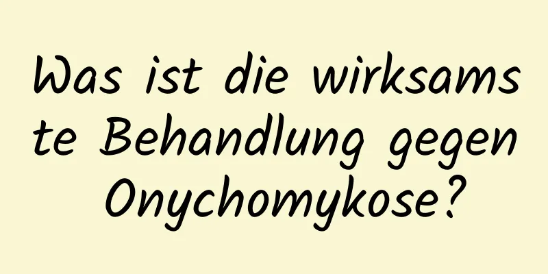 Was ist die wirksamste Behandlung gegen Onychomykose?