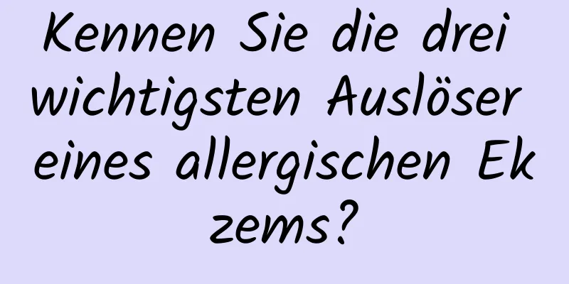 Kennen Sie die drei wichtigsten Auslöser eines allergischen Ekzems?