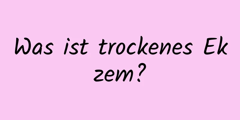 Was ist trockenes Ekzem?