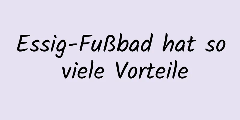 Essig-Fußbad hat so viele Vorteile