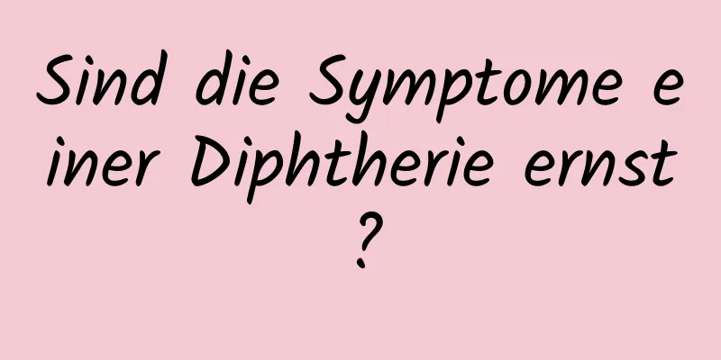 Sind die Symptome einer Diphtherie ernst?