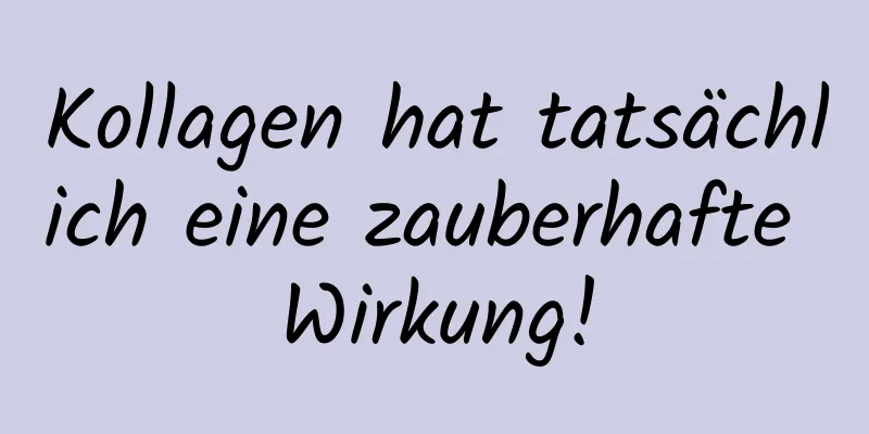 Kollagen hat tatsächlich eine zauberhafte Wirkung!