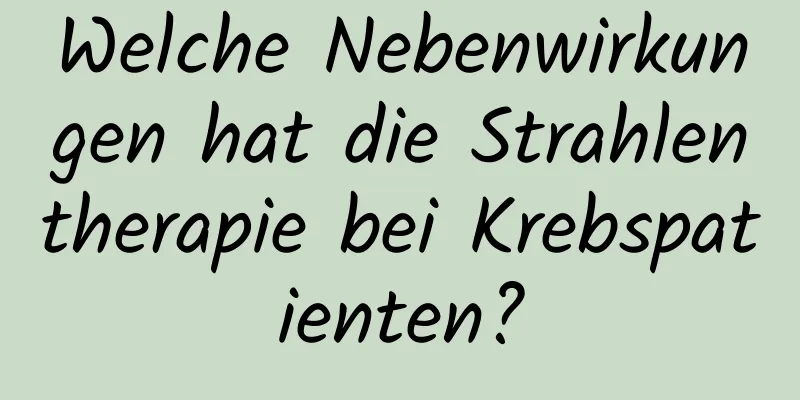 Welche Nebenwirkungen hat die Strahlentherapie bei Krebspatienten?
