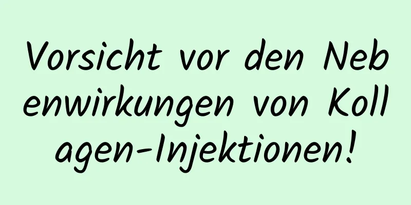 Vorsicht vor den Nebenwirkungen von Kollagen-Injektionen!