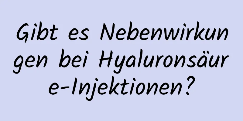 Gibt es Nebenwirkungen bei Hyaluronsäure-Injektionen?