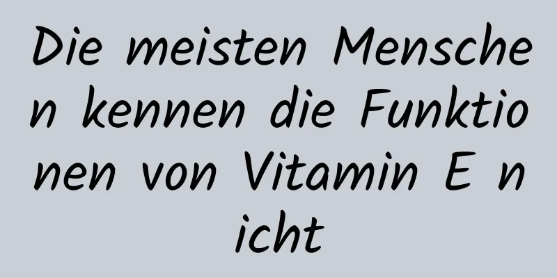 Die meisten Menschen kennen die Funktionen von Vitamin E nicht