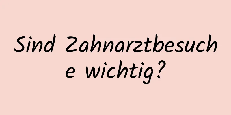 Sind Zahnarztbesuche wichtig?