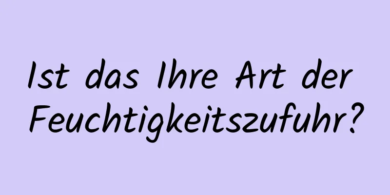 Ist das Ihre Art der Feuchtigkeitszufuhr?