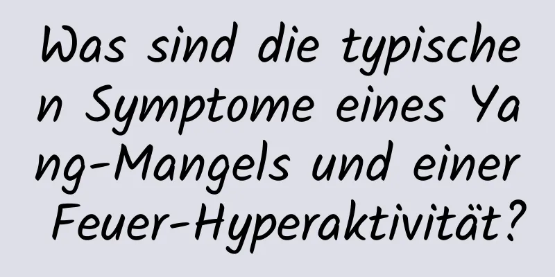 Was sind die typischen Symptome eines Yang-Mangels und einer Feuer-Hyperaktivität?