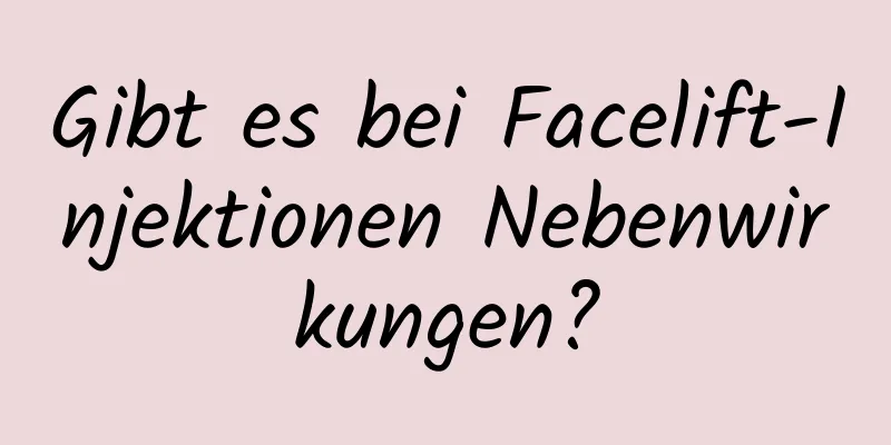 Gibt es bei Facelift-Injektionen Nebenwirkungen?