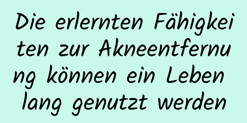 Die erlernten Fähigkeiten zur Akneentfernung können ein Leben lang genutzt werden