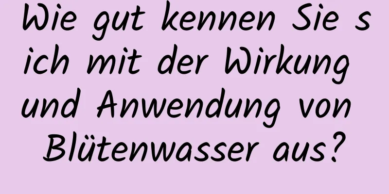 Wie gut kennen Sie sich mit der Wirkung und Anwendung von Blütenwasser aus?