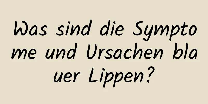 Was sind die Symptome und Ursachen blauer Lippen?