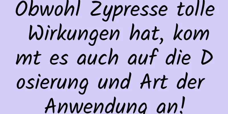 Obwohl Zypresse tolle Wirkungen hat, kommt es auch auf die Dosierung und Art der Anwendung an!